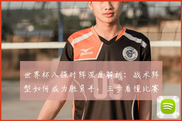 世界杯八强对阵深度解析：战术阵型如何成为胜负手，三步看懂比赛走向