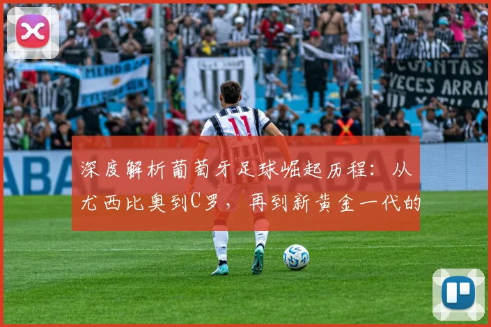 深度解析葡萄牙足球崛起历程：从尤西比奥到C罗，再到新黄金一代的传承与突破