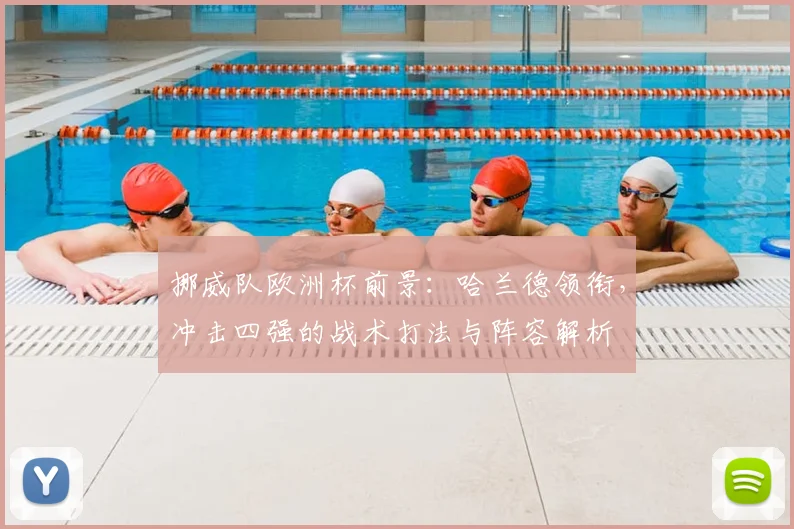 挪威队欧洲杯前景：哈兰德领衔，冲击四强的战术打法与阵容解析